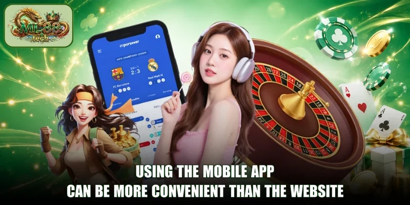 Using the mobile app can be more convenient than the website